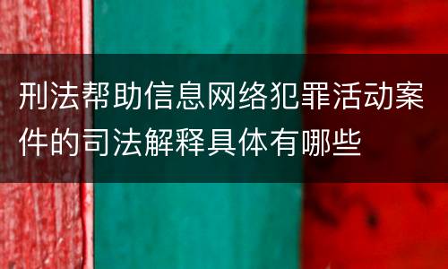 刑法帮助信息网络犯罪活动案件的司法解释具体有哪些