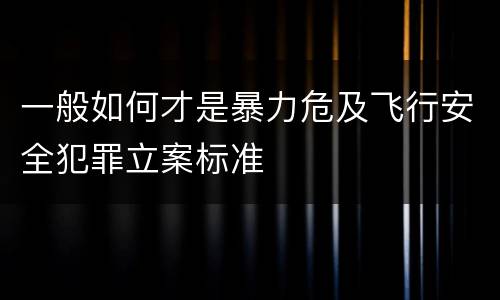 一般如何才是暴力危及飞行安全犯罪立案标准