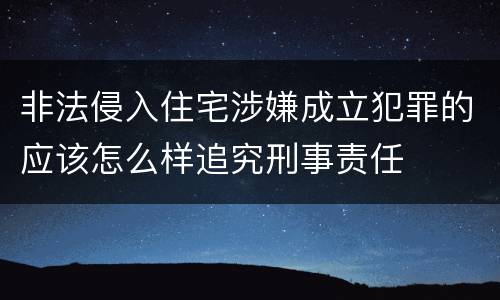 非法侵入住宅涉嫌成立犯罪的应该怎么样追究刑事责任