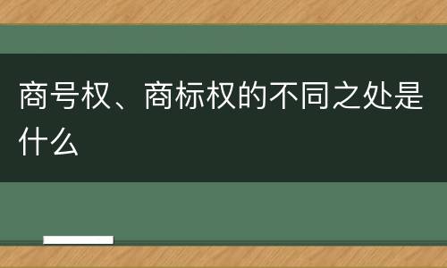 商号权、商标权的不同之处是什么