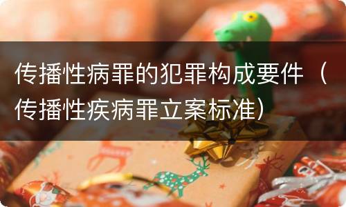 传播性病罪的犯罪构成要件（传播性疾病罪立案标准）