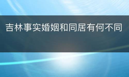 吉林事实婚姻和同居有何不同