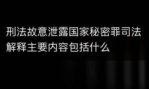 刑法故意泄露国家秘密罪司法解释主要内容包括什么