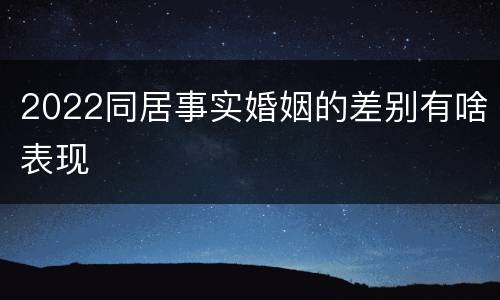 2022同居事实婚姻的差别有啥表现