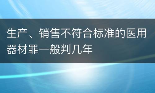 生产、销售不符合标准的医用器材罪一般判几年