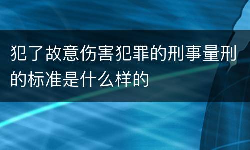 犯了故意伤害犯罪的刑事量刑的标准是什么样的