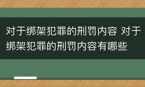 对于绑架犯罪的刑罚内容 对于绑架犯罪的刑罚内容有哪些