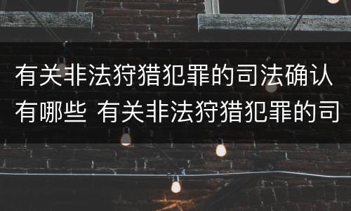 有关非法狩猎犯罪的司法确认有哪些 有关非法狩猎犯罪的司法确认有哪些情形