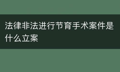 法律非法进行节育手术案件是什么立案