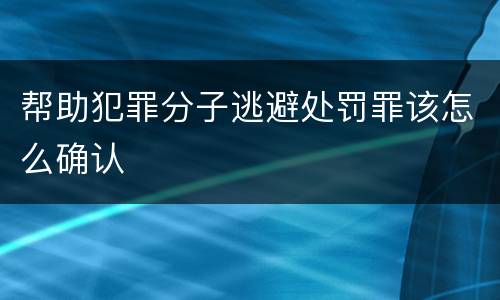 帮助犯罪分子逃避处罚罪该怎么确认