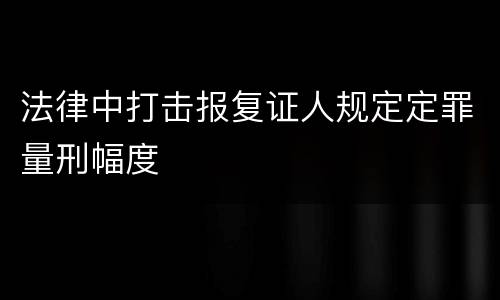 法律中打击报复证人规定定罪量刑幅度