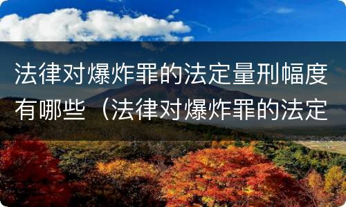 法律对爆炸罪的法定量刑幅度有哪些（法律对爆炸罪的法定量刑幅度有哪些规定）