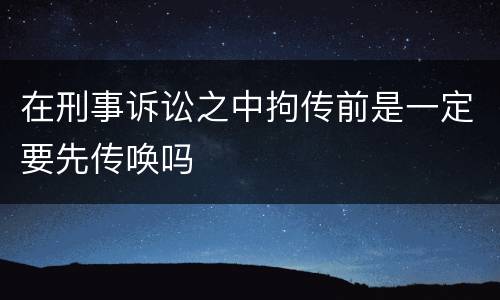 在刑事诉讼之中拘传前是一定要先传唤吗