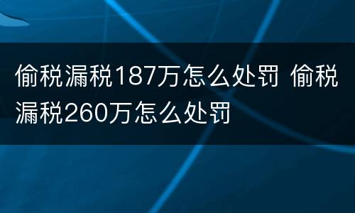 偷税漏税187万怎么处罚 偷税漏税260万怎么处罚