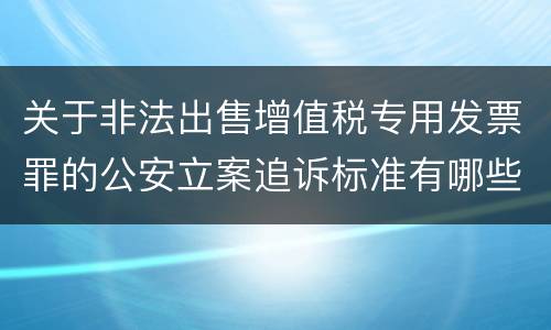 关于非法出售增值税专用发票罪的公安立案追诉标准有哪些规定