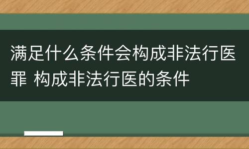 满足什么条件会构成非法行医罪 构成非法行医的条件