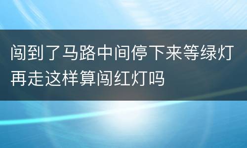 闯到了马路中间停下来等绿灯再走这样算闯红灯吗