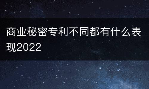 商业秘密专利不同都有什么表现2022