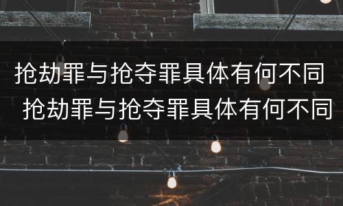 抢劫罪与抢夺罪具体有何不同 抢劫罪与抢夺罪具体有何不同点