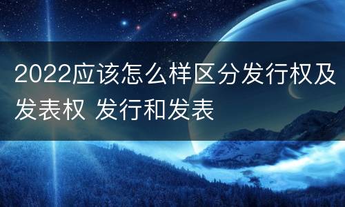 2022应该怎么样区分发行权及发表权 发行和发表