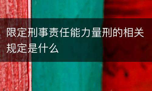 限定刑事责任能力量刑的相关规定是什么