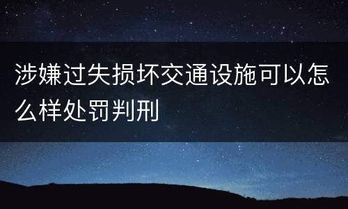 涉嫌过失损坏交通设施可以怎么样处罚判刑