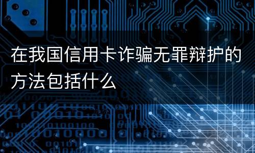 在我国信用卡诈骗无罪辩护的方法包括什么