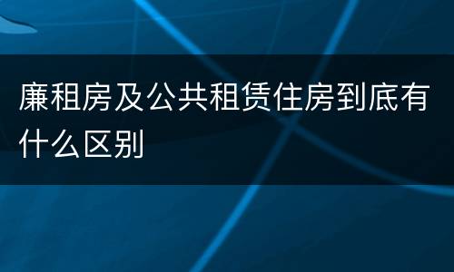 廉租房及公共租赁住房到底有什么区别