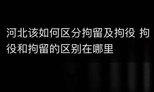 河北该如何区分拘留及拘役 拘役和拘留的区别在哪里