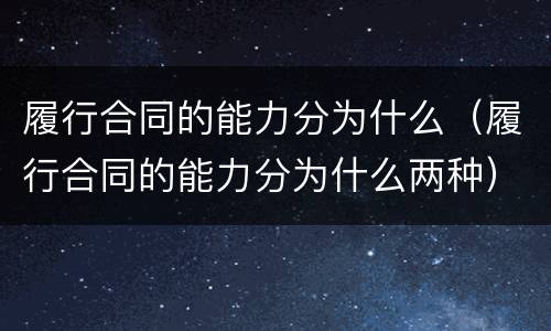 履行合同的能力分为什么（履行合同的能力分为什么两种）