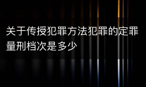 关于传授犯罪方法犯罪的定罪量刑档次是多少