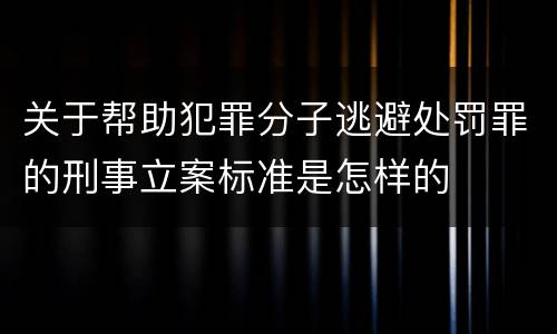 关于帮助犯罪分子逃避处罚罪的刑事立案标准是怎样的