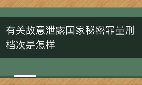 有关故意泄露国家秘密罪量刑档次是怎样