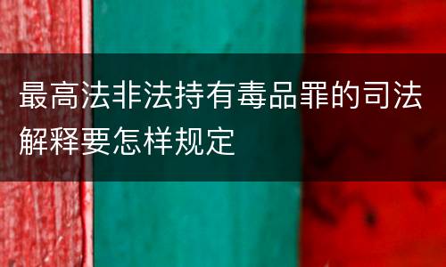 最高法非法持有毒品罪的司法解释要怎样规定