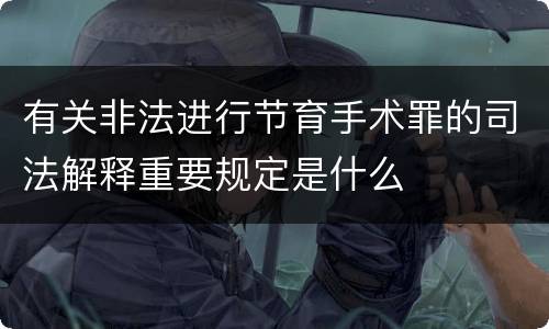 有关非法进行节育手术罪的司法解释重要规定是什么