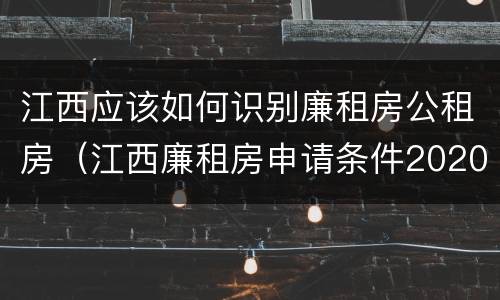 江西应该如何识别廉租房公租房（江西廉租房申请条件2020）