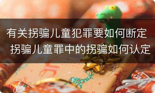 有关拐骗儿童犯罪要如何断定 拐骗儿童罪中的拐骗如何认定