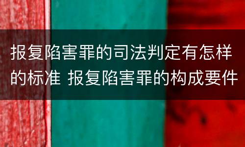 报复陷害罪的司法判定有怎样的标准 报复陷害罪的构成要件