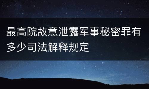 最高院故意泄露军事秘密罪有多少司法解释规定