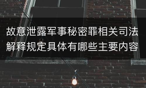 故意泄露军事秘密罪相关司法解释规定具体有哪些主要内容