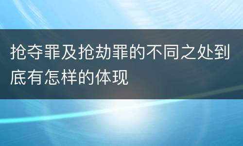 抢夺罪及抢劫罪的不同之处到底有怎样的体现