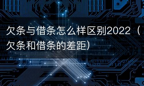 欠条与借条怎么样区别2022（欠条和借条的差距）