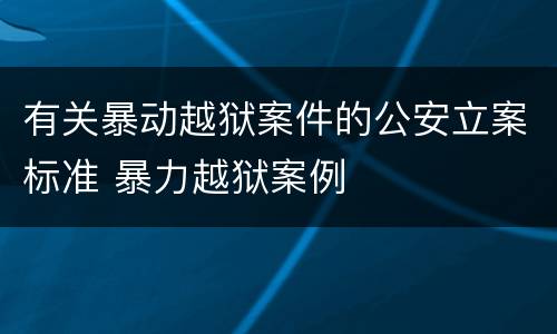 有关暴动越狱案件的公安立案标准 暴力越狱案例