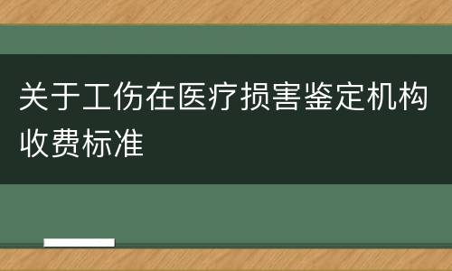 关于工伤在医疗损害鉴定机构收费标准