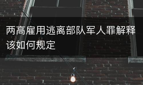 两高雇用逃离部队军人罪解释该如何规定