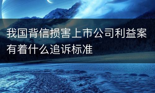 我国背信损害上市公司利益案有着什么追诉标准