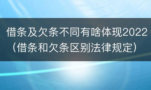 借条及欠条不同有啥体现2022（借条和欠条区别法律规定）