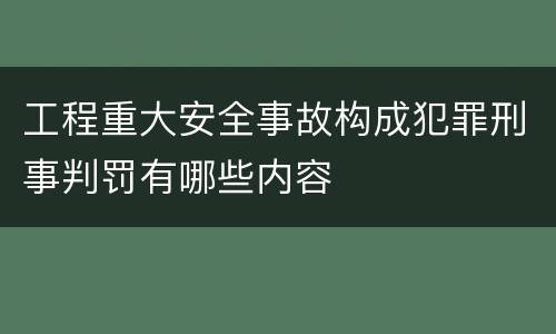 工程重大安全事故构成犯罪刑事判罚有哪些内容