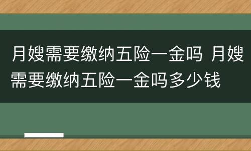 月嫂需要缴纳五险一金吗 月嫂需要缴纳五险一金吗多少钱