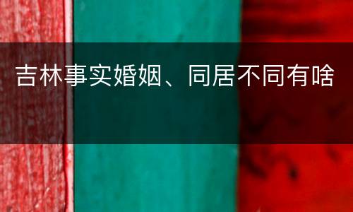 吉林事实婚姻、同居不同有啥